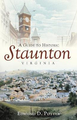 A Guide to Historic Staunton, Virginia - Edmund D. Potter