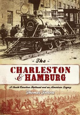 The Charleston & Hamburg: A South Carolina Railroad & an American Legacy - Thomas Fetters