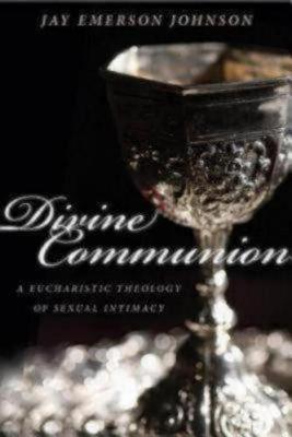 Divine Communion: A Eucharistic Theology of Sexual Intimacy - Jay Emerson Johnson