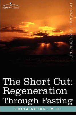 The Short Cut: Regeneration Through Fasting - M. D. Julia Seton