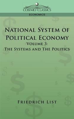 National System of Political Economy - Volume 3: The Systems and the Politics - Friedrich List