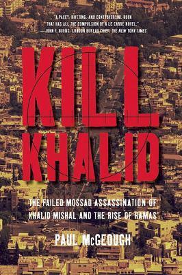 Kill Khalid: The Failed Mossad Assassination of Khalid Mishal and the Rise of Hamas - Paul Mcgeough