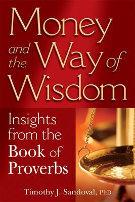 Money and the Way of Wisdom: Insights from the Book of Proverbs - Timothy J. Sandoval