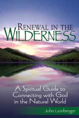 Renewal in the Wilderness: A Spiritual Guide to Connecting with God in the Natural World - John Lionberger