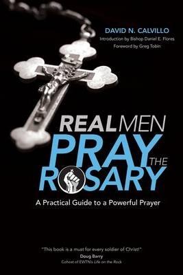 Real Men Pray the Rosary: A Practical Guide to a Powerful Prayer - David N. Calvillo