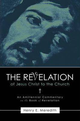 The Revelation of Jesus Christ to the Church - Henry E. Meredith