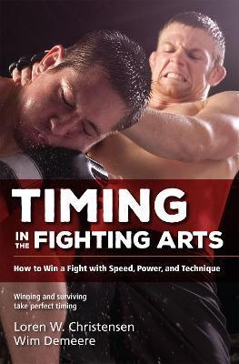 Timing in the Fighting Arts: How to Win a Fight with Speed, Power, and Technique - Loren W. Christensen