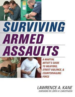 Surviving Armed Assaults: A Martial Artists Guide to Weapons, Street Violence, and Countervailing Force - Lawrence A. Kane