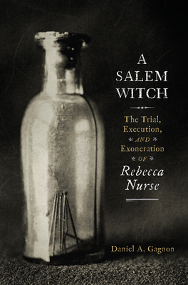 A Salem Witch: The Trial, Execution, and Exoneration of Rebecca Nurse - Daniel A. Gagnon