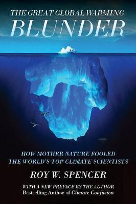 The Great Global Warming Blunder: How Mother Nature Fooled the World's Top Climate Scientists - Roy W. Spencer