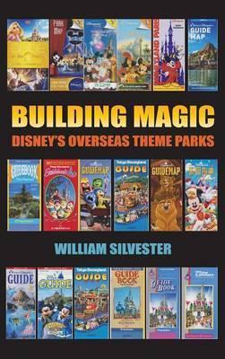 Building Magic - Disney's Overseas Theme Parks (hardback) - William Silvester