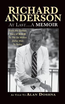 Richard Anderson: At Last... A Memoir from the Golden Years of M-G-M to the Six Million Dollar Man to Today (hardback) - Richard Anderson