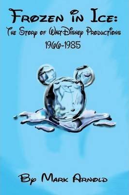 Frozen in Ice: The Story of Walt Disney Productions, 1966-1985 - Mark Arnold