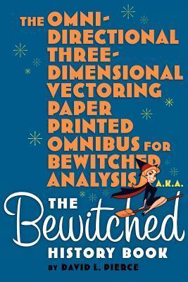 The Omni-Directional Three-Dimensional Vectoring Paper Printed Omnibus for Bewitched Analysis a.k.a. The Bewitched History Book - David L. Pierce
