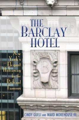 The Barclay Hotel: New York's Elegant Hideaway for the Rich and Famous - Cynthia Gueli