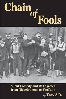 Chain of Fools - Silent Comedy and Its Legacies from Nickelodeons to YouTube - Trav S. D.