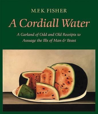 A Cordiall Water: A Garland of Odd and Old Receipts to Assuage the Ills of Man and Beast - M. F. K. Fisher