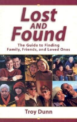 Lost and Found: The Guide to Finding Family, Friends, and Loved Ones - Troy Dunn