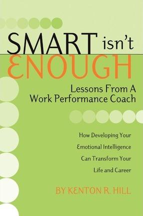 Smart Isn't Enough: Lessons from a Work Performance Coach - Kenton R. Hill