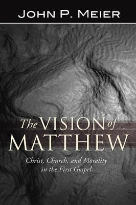 The Vision of Matthew: Christ, Church, and Morality in the First Gospel - John P. Meier