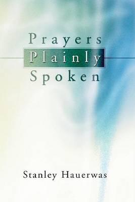 Prayers Plainly Spoken - Stanley Hauerwas