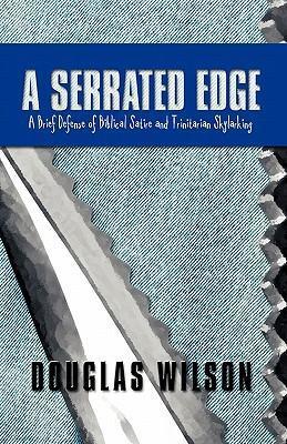 A Serrated Edge: A Brief Defense of Biblical Satire and Trinitarian Skylarking - Douglas Wilson