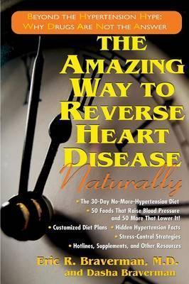 The Amazing Way to Reverse Heart Disease Naturally: Beyond the Hypertension Hype: Why Drugs Are Not the Answer - Eric R. Braverman
