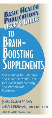 User's Guide to Brain-Boosting Supplements: Learn about the Vitamins and Other Nutrients That Can Boost Your Memory and End Mental Fuzziness - James Gormley