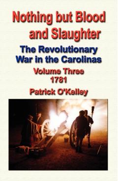 Coperta cărții 'Nothing But Blood and Slaughter: The Revolutionary War in the Carolinas - Volume Three 1781 - Patrick O'kelley'