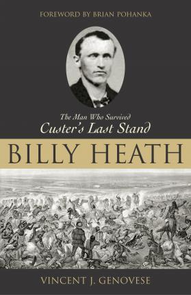 Billy Heath: The Man Who Survived Custer's Last Stand - Vincent J. Genovese