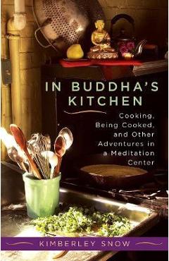 Coperta cărții 'In Buddha's Kitchen: Cooking, Being Cooked, and Other Adventures in a Meditation Center - Kimberley Snow'