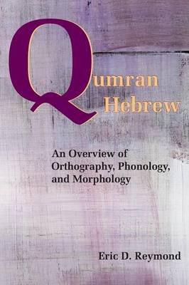 Qumran Hebrew: An Overview of Orthography, Phonology, and Morphology - Eric D. Reymond