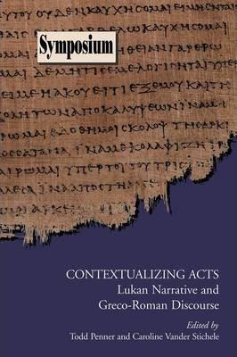 Contextualizing Acts: Lukan Narrative and Greco-Roman Discourse - Todd Penner