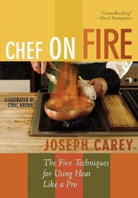 Chef on Fire: The Five Techniques for Using Heat Like a Pro - Joseph Carey