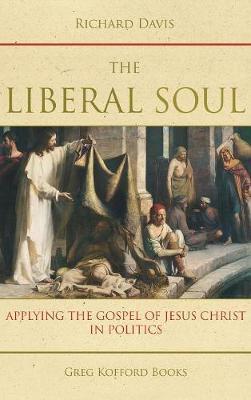 The Liberal Soul: Applying the Gospel of Jesus Christ in Politics - Richard Davis