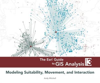 The ESRI Guide to GIS Analysis, Volume 3: Modeling Suitability, Movement, and Interaction - Andy Mitchell