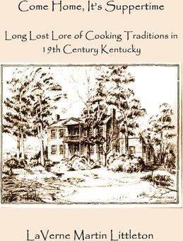 Come Home, It's Suppertime: Long Lost Lore of Cooking Traditions in 19th Century Kentucky - Laverne Martin Littleton