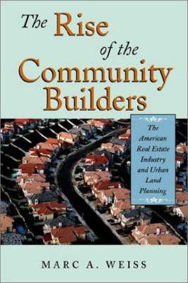 The Rise of the Community Builders: The American Real Estate Industry and Urban Land Planning - Marc A. Weiss