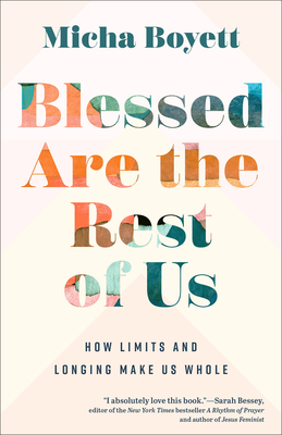 Blessed Are the Rest of Us: How Limits and Longing Make Us Whole - Micha Boyett