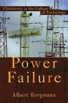 Power Failure: Christianity in the Culture of Technology - Albert Borgmann