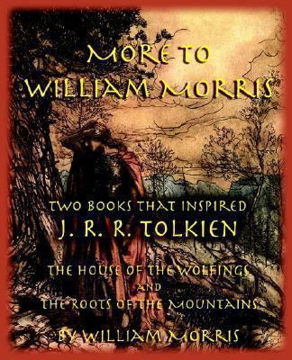 More to William Morris: Two Books That Inspired J. R. R. Tolkien-The House of the Wolfings and the Roots of the Mountains - William Morris