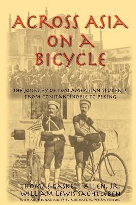 Across Asia on a Bicycle: The Journey of Two American Students from Constantinople to Peking - Thomas Gaskell Allen