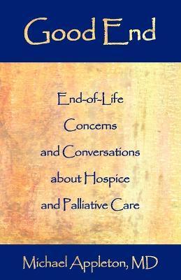 Good End: End-Of-Life Concerns and Conversations about Hospice and Palliative Care - Michael Appleton