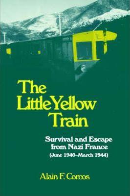 The Little Yellow Train: Survival and Escape from Nazi France (June 1940-March 1944) - Alain F. Corcos