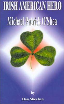 Irish American Hero: Michael Patrick O'Shea - Dan'l T. Sheehan