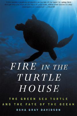 Fire in the Turtle House: The Green Sea Turtle and the Fate of the Ocean - Osha Gray Davidson