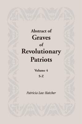 Abstract of Graves of Revolutionary Patriots: Volume 4, S-Z - Patricia Law Hatcher