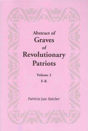 Abstract of Graves of Revolutionary Patriots: Volume 2, E-K - Patricia Law Hatcher