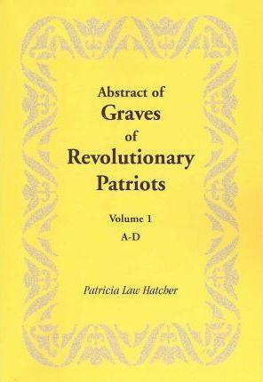 Coperta cărții 'Abstract of Graves of Revolutionary Patriots: Volume 1, A-D - Patricia Law Hatcher'