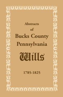 Coperta cărții 'Abstracts of Bucks County, Pennsylvania, Wills 1785-1825 - Heritage Books'